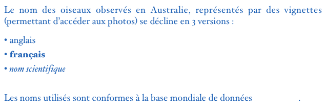 Le nom des oiseaux observés en Australie, représentés par des vignettes (permettant d’accéder aux photos) se décline en 3 versions : 
 anglais
 français
 nom scientifique

Les noms utilisés sont conformes à la base mondiale de données  AVIBASE.